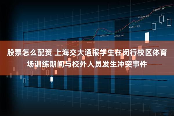 股票怎么配资 上海交大通报学生在闵行校区体育场训练期间与校外人员发生冲突事件