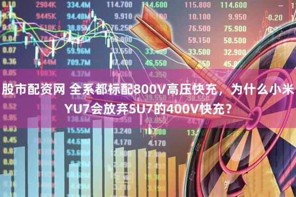 股市配资网 全系都标配800V高压快充，为什么小米YU7会放弃SU7的400V快充？