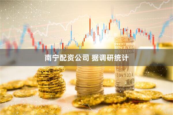 南宁配资公司 据调研统计