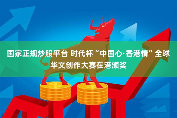 国家正规炒股平台 时代杯“中国心·香港情”全球华文创作大赛在港颁奖