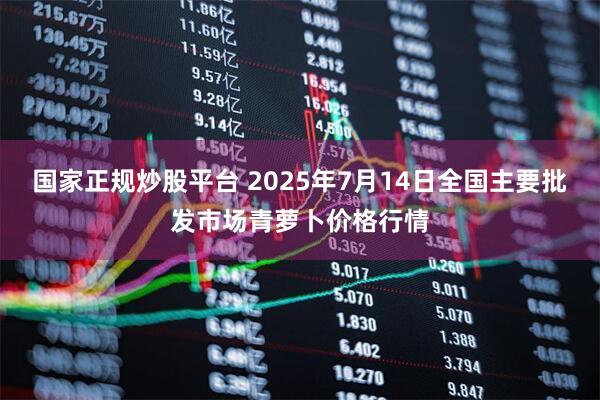 国家正规炒股平台 2025年7月14日全国主要批发市场青萝卜价格行情