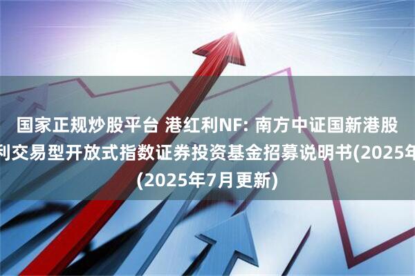 国家正规炒股平台 港红利NF: 南方中证国新港股通央企红利交易型开放式指数证券投资基金招募说明书(2025年7月更新)