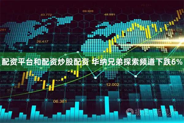 配资平台和配资炒股配资 华纳兄弟探索频道下跌6%
